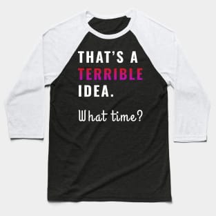 That's a terrible idea. What time? Sarcasm Humor Baseball T-Shirt